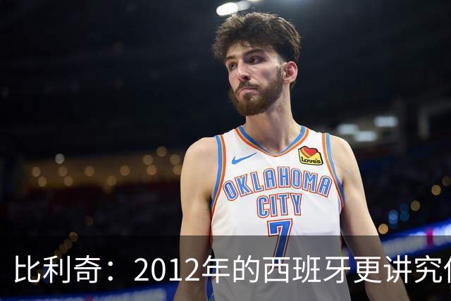 比利奇：2012年的西班牙更讲究传控，没有现在亚马尔的速度