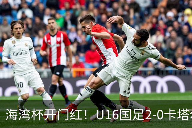 海湾杯开门红！U16国足2-0卡塔尔 袁博涵4分钟闪击 刘宇洋一条龙