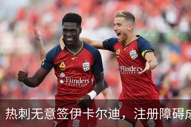 热刺无意签伊卡尔迪，注册障碍成关键