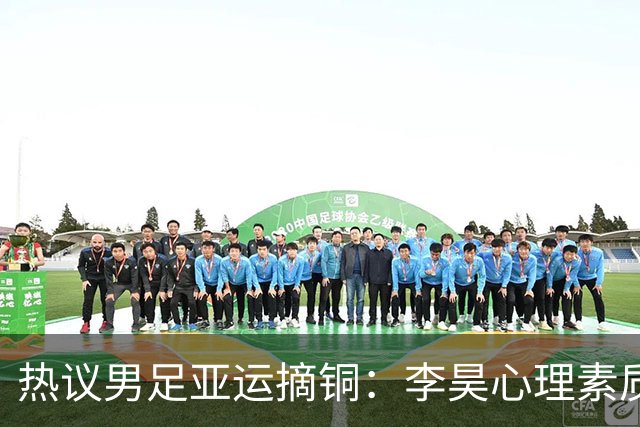 热议男足亚运摘铜：李昊心理素质强，安帅可带亚运队打亚洲杯
