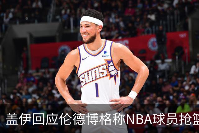 盖伊回应伦德博格称NBA球员抢篮板太懒：常规赛开始后他就明白了