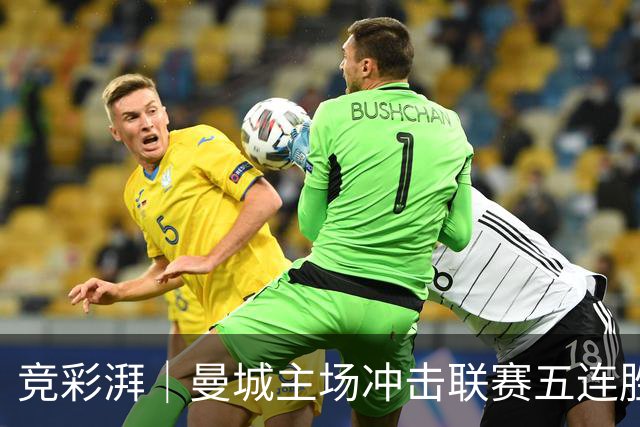 竞彩湃｜曼城主场冲击联赛五连胜，曼联做客农场主能否反弹？