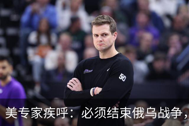 美专家疾呼：必须结束俄乌战争，若俄国投入中国怀抱，一切都完了