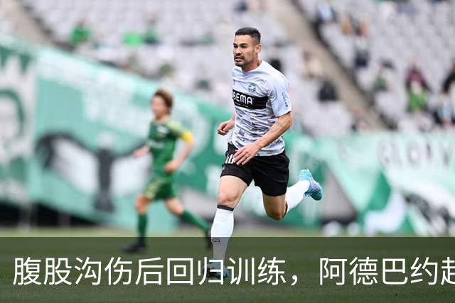 腹股沟伤后回归训练，阿德巴约赶上揭幕战对森林狼