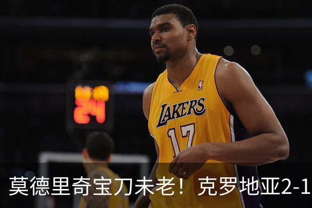 莫德里奇宝刀未老！克罗地亚2-1力克捷克，帕萨利奇头槌定胜局
