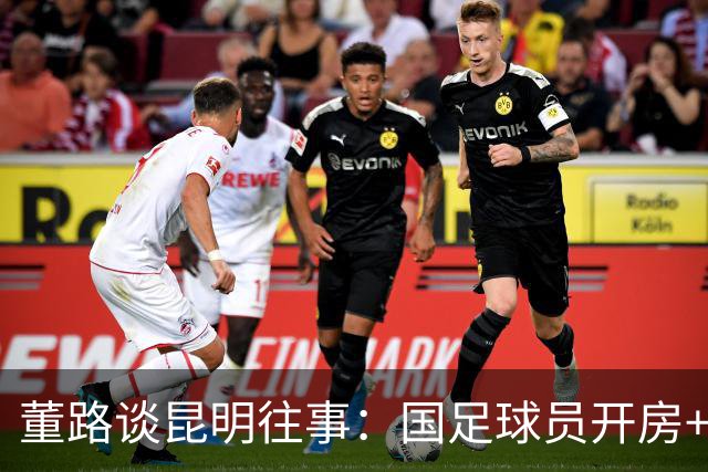 董路谈昆明往事：国足球员开房+泡吧！孙继海铲米卢 沈祥福打徐亮