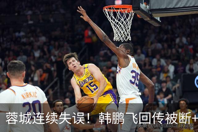 蓉城连续失误！韩鹏飞回传被断+抢断失误，杨铭锐连续两脚射门