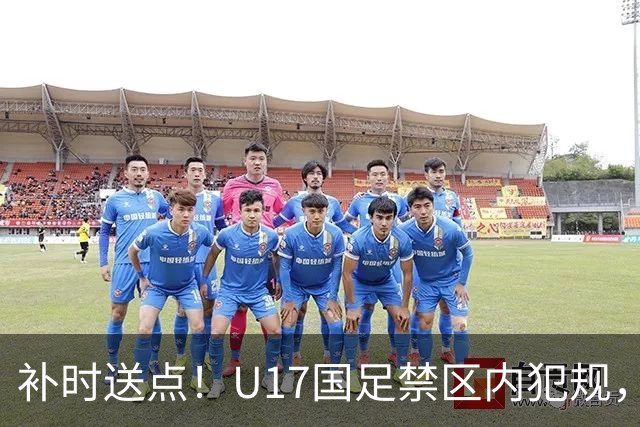 补时送点！U17国足禁区内犯规，阿根廷u17点球破门