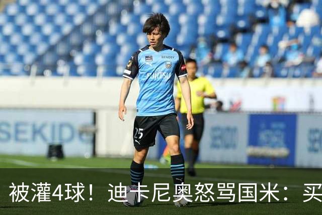 被灌4球！迪卡尼奥怒骂国米：买俩曼城替补当救世主