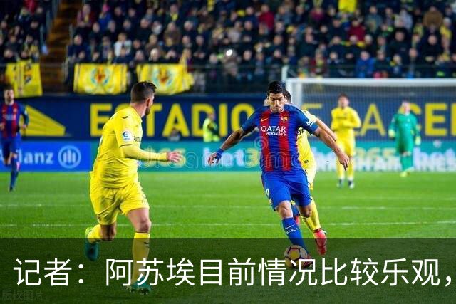 记者：阿苏埃目前情况比较乐观，未出现脑震荡和颈椎损伤