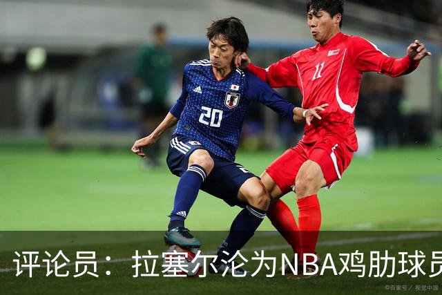 评论员：拉塞尔沦为NBA鸡肋球员 但在CBA场均至少30+