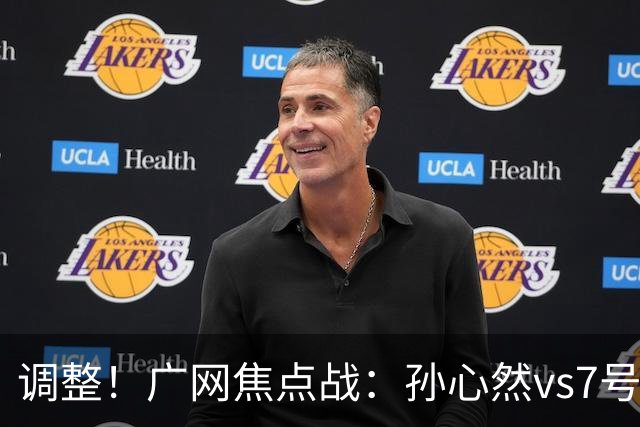 调整！广网焦点战：孙心然vs7号种子赛程有变，赛前传利好消息