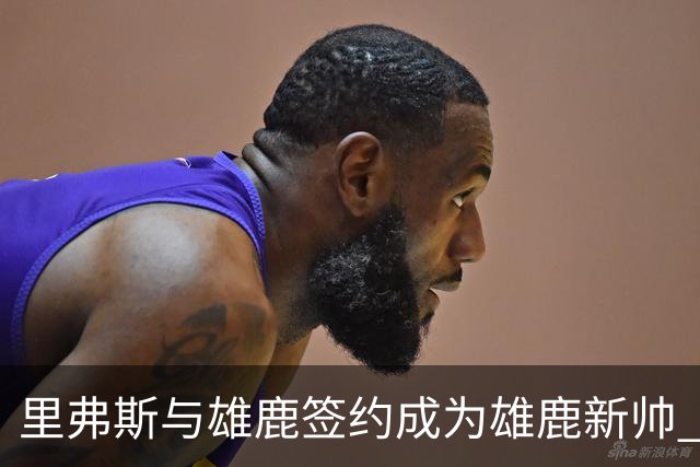里弗斯与雄鹿签约成为雄鹿新帅 合同数额不菲