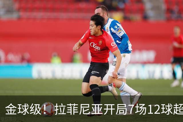 金球级！拉菲尼亚开局7场12球超梅西 仅次于巅峰C罗