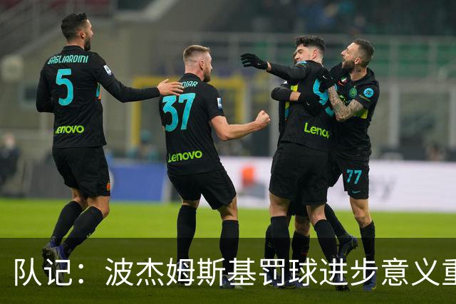 队记：波杰姆斯基罚球进步意义重大 若命中率达到80%有望场均15+