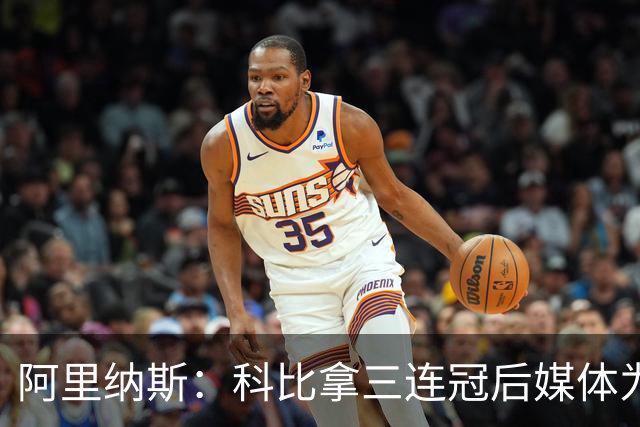 阿里纳斯：科比拿三连冠后媒体为了保护乔丹而贬低科比