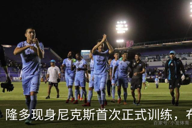 隆多现身尼克斯首次正式训练，布伦森：他是我小时候的偶像