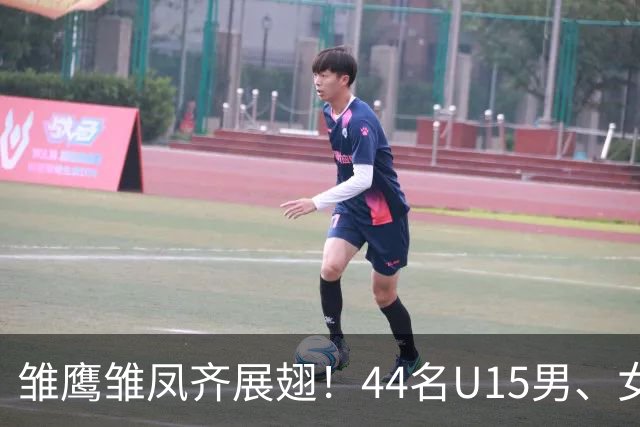 雏鹰雏凤齐展翅！44名U15男、女足小将奔赴西班牙拉练