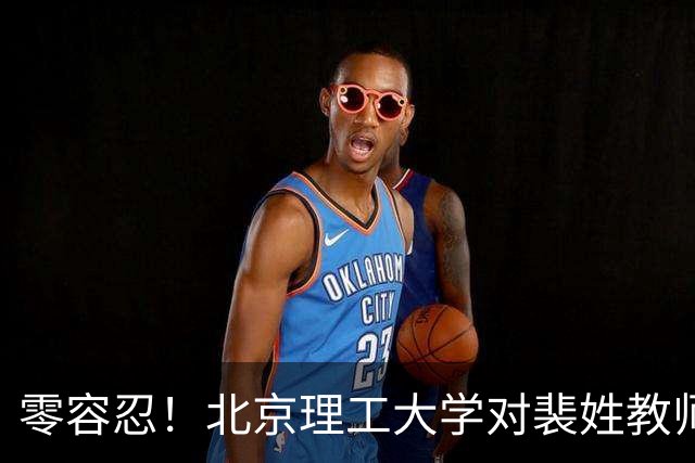 零容忍！北京理工大学对裴姓教师解聘！存多项严重违背职业操守行为