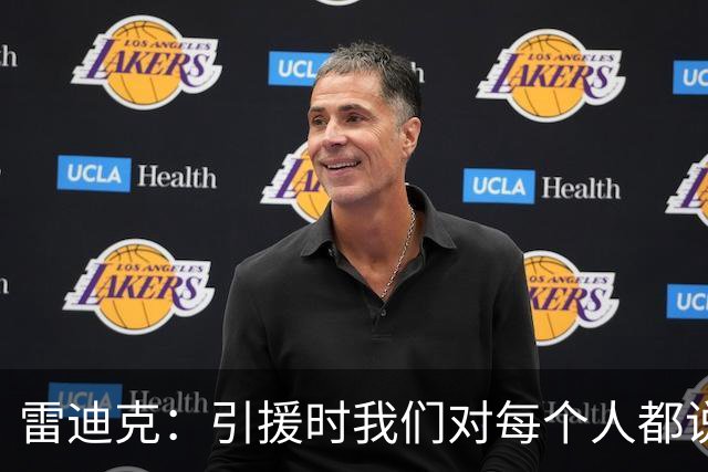 雷迪克：引援时我们对每个人都说得很清楚 想上场就必须做好防守