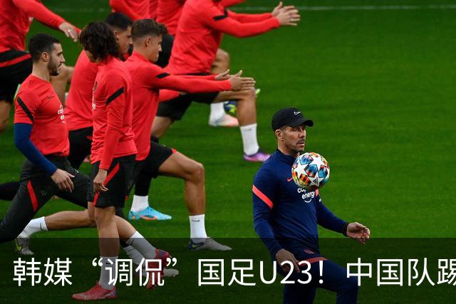 韩媒“调侃”国足U23！中国队踢出“少林足球”，球迷：手球不判
