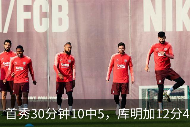 首秀30分钟10中5，库明加12分4断正负值+21