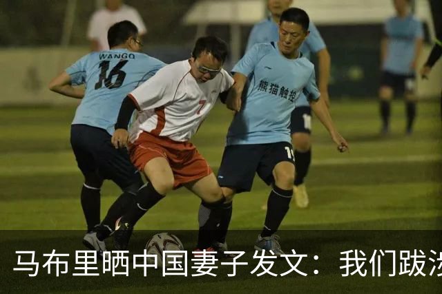马布里晒中国妻子发文：我们跋涉至此，绝非只为走到这里 一起努力