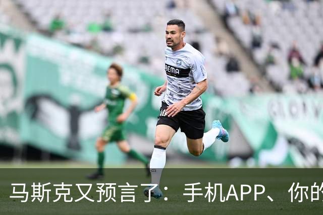 马斯克又预言了：手机APP、你的工作、金钱，20年内将全部消失