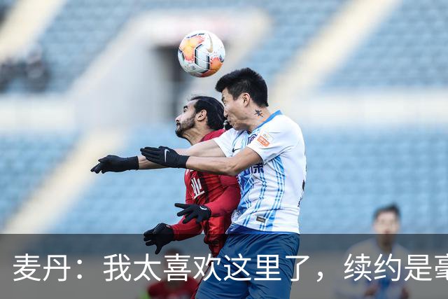 麦丹：我太喜欢这里了，续约是毫不犹豫的决定