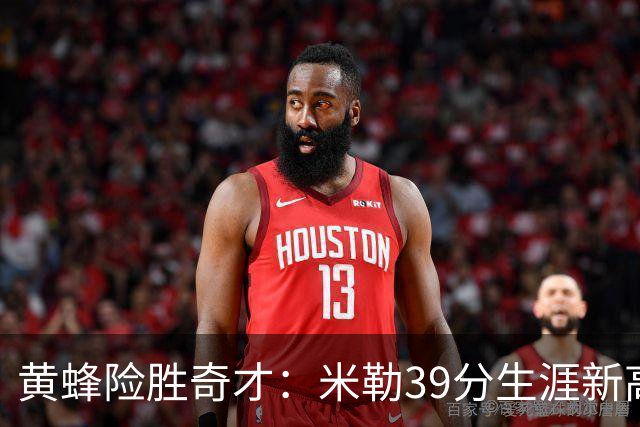 黄蜂险胜奇才：米勒39分生涯新高迎500三分里程碑 浓眉29+10
