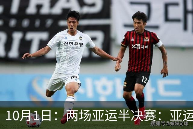 10月1日：两场亚运半决赛：亚运男足半决赛，韩国对阵中国，乌兹别克迎战日本