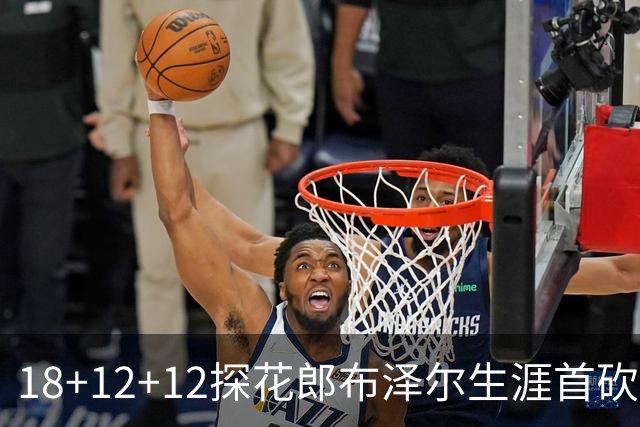 18+12+12探花郎布泽尔生涯首砍三双 单核带队技压群新