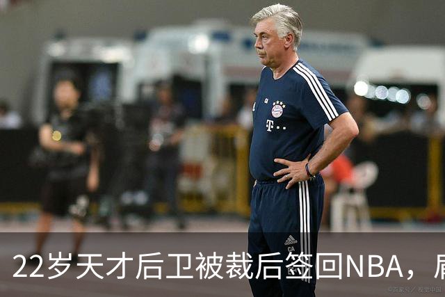 22岁天才后卫被裁后签回NBA，肩部血栓曾让他赛季报销