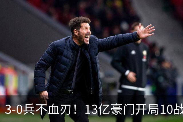 3-0兵不血刃！13亿豪门开局10战全胜 联赛8连胜狂轰34球太无解