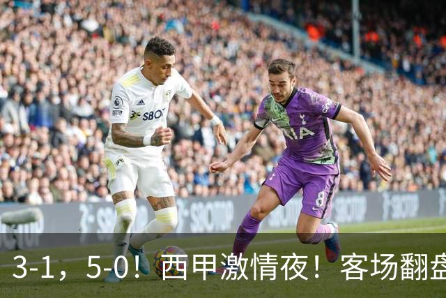 3-1，5-0！西甲激情夜！客场翻盘 帽子戏法上演，巴萨再写新篇章