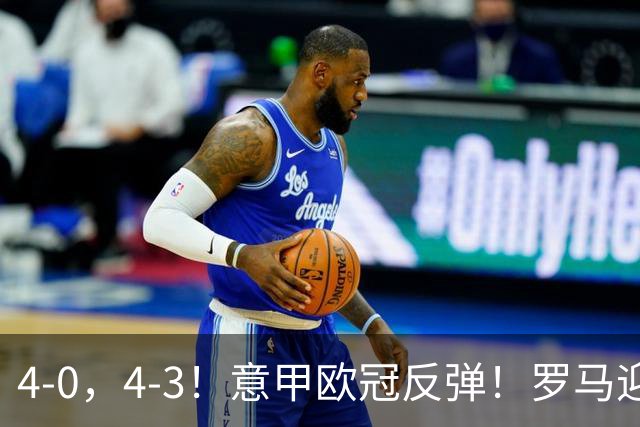 4-0，4-3！意甲欧冠反弹！罗马迎首胜，阿莱格里赢下帅位保卫战！