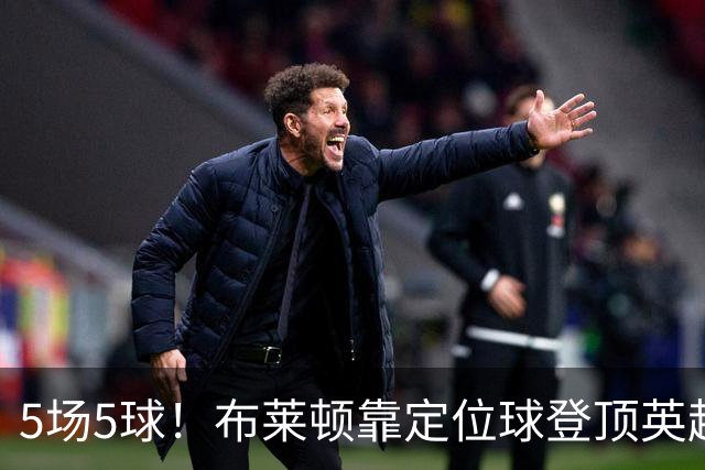 5场5球！布莱顿靠定位球登顶英超，3比0赢阿森纳只是最新一例