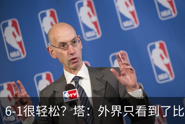 6-1很轻松？塔：外界只看到了比分，但我们必须为此付出巨大努力