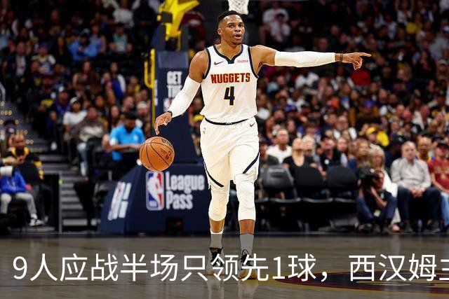 9人应战半场只领先1球，西汉姆主帅场边开讲后下半场连进五球