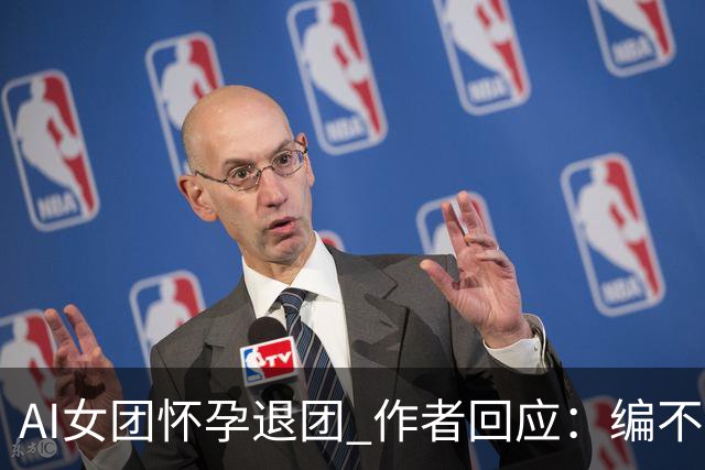 AI女团怀孕退团 作者回应：编不动了出此下策
