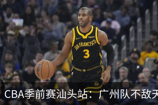 CBA季前赛汕头站：广州队不敌天津队