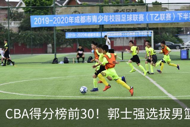 CBA得分榜前30！郭士强选拔男篮国手仅2人！这3人或该带上打世预赛