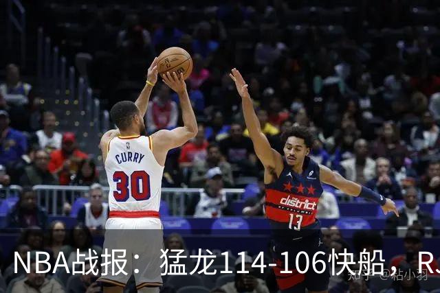 NBA战报：猛龙114-106快船，RJ-巴雷特20+5+5