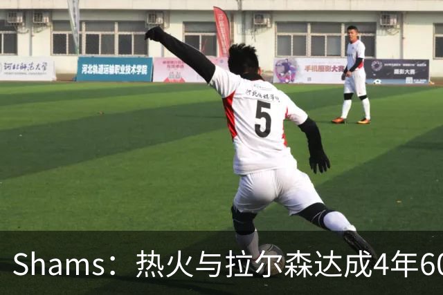 Shams：热火与拉尔森达成4年6000万的提前续约合同